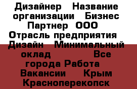 Дизайнер › Название организации ­ Бизнес-Партнер, ООО › Отрасль предприятия ­ Дизайн › Минимальный оклад ­ 25 000 - Все города Работа » Вакансии   . Крым,Красноперекопск